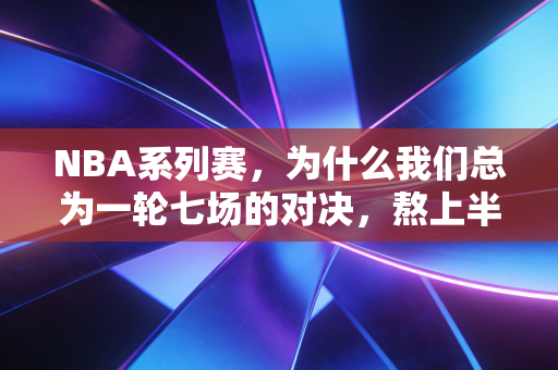 NBA系列赛，为什么我们总为一轮七场的对决，熬上半个月的夜？