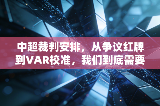 中超裁判安排，从争议红牌到VAR校准，我们到底需要什么样的赛场吹哨人？
