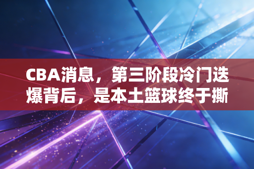CBA消息,第三阶段冷门迭爆背后,是本土篮球终于撕掉靠外援的老标签 CBA消息,第三阶段冷门迭爆背后,是本土篮球终于撕掉靠外援的老标签