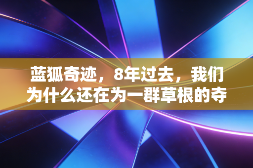 蓝狐奇迹,8年过去,我们为什么还在为一群草根的夺冠热泪盈眶 蓝狐奇迹,8年过去,我们为什么还在为一群草根的夺冠热泪盈眶