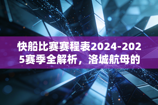 快船比赛赛程表2024-2025赛季全解析，洛城航母的冲冠窗口期，到底能不能抓住？