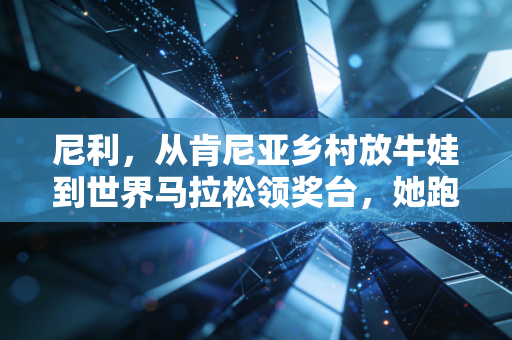 尼利，从肯尼亚乡村放牛娃到世界马拉松领奖台，她跑赢的从来不止是比赛