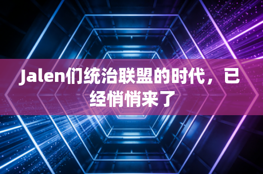 Jalen们统治联盟的时代,已经悄悄来了 Jalen们统治联盟的时代,已经悄悄来了