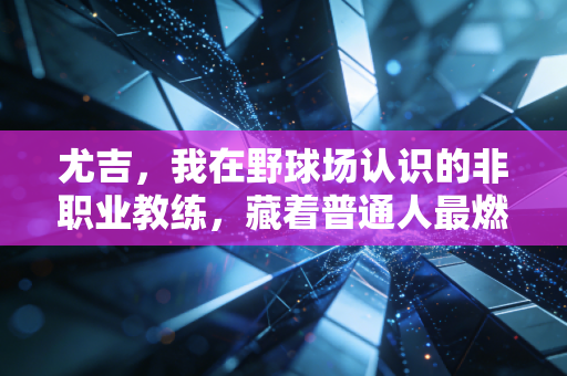 尤吉，我在野球场认识的非职业教练，藏着普通人最燃的体育观
