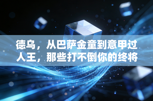 德乌,从巴萨金童到意甲过人王,那些打不倒你的终将让你更强大 德乌,从巴萨金童到意甲过人王,那些打不倒你的终将让你更强大
