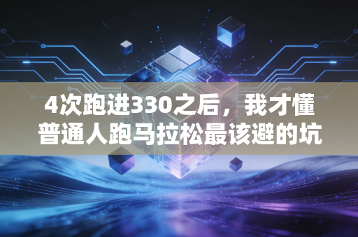 4次跑进330之后，我才懂普通人跑马拉松最该避的坑都藏在日常里