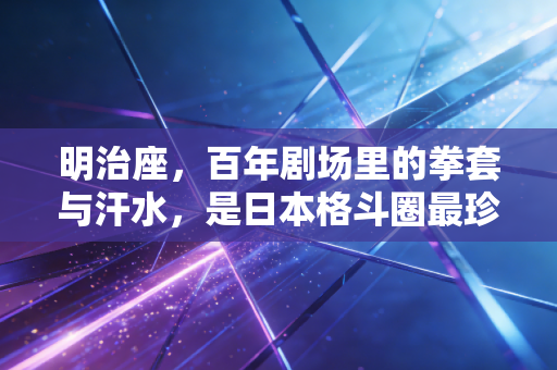 明治座,百年剧场里的拳套与汗水,是日本格斗圈最珍贵的平民浪漫 明治座,百年剧场里的拳套与汗水,是日本格斗圈最珍贵的平民浪漫