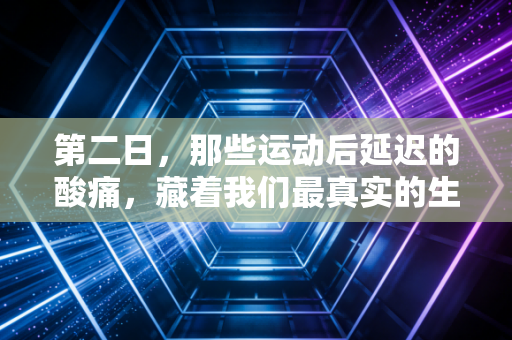 第二日,那些运动后延迟的酸痛,藏着我们最真实的生活勇气 第二日,那些运动后延迟的酸痛,藏着我们最真实的生活勇气