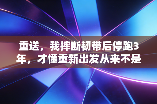 重送,我摔断韧带后停跑3年,才懂重新出发从来不是喊口号 重送,我摔断韧带后停跑3年,才懂重新出发从来不是喊口号