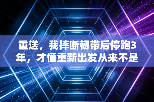 重送,我摔断韧带后停跑3年,才懂重新出发从来不是喊口号 重送,我摔断韧带后停跑3年,才懂重新出发从来不是喊口号