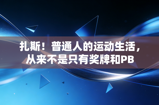 扎斯!普通人的运动生活,从来不是只有奖牌和PB 扎斯!普通人的运动生活,从来不是只有奖牌和PB