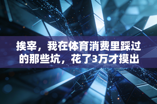 挨宰,我在体育消费里踩过的那些坑,花了3万才摸出的避坑指南 挨宰,我在体育消费里踩过的那些坑,花了3万才摸出的避坑指南