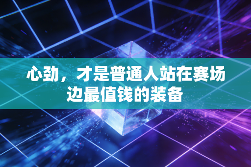 心劲，才是普通人站在赛场边最值钱的装备