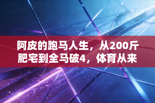 阿皮的跑马人生，从200斤肥宅到全马破4，体育从来不是精英的专属游戏