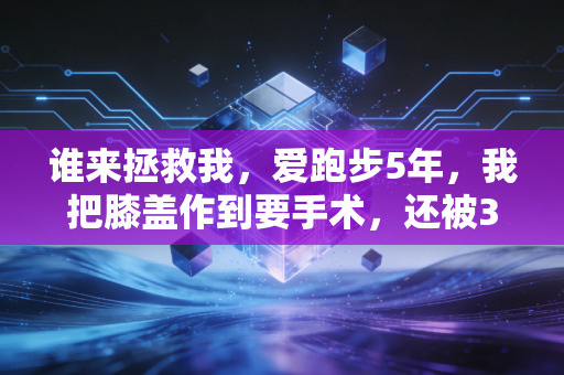 谁来拯救我,爱跑步5年,我把膝盖作到要手术,还被3个私教坑走8000块 谁来拯救我,爱跑步5年,我把膝盖作到要手术,还被3个私教坑走8000块