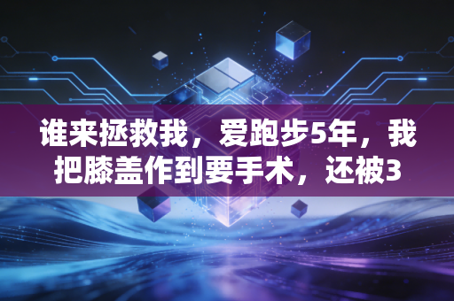 谁来拯救我,爱跑步5年,我把膝盖作到要手术,还被3个私教坑走8000块 谁来拯救我,爱跑步5年,我把膝盖作到要手术,还被3个私教坑走8000块