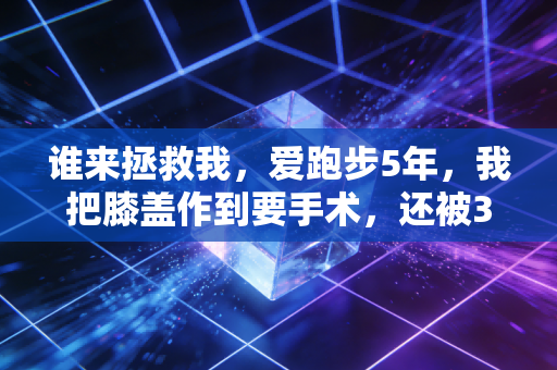 谁来拯救我，爱跑步5年，我把膝盖作到要手术，还被3个私教坑走8000块