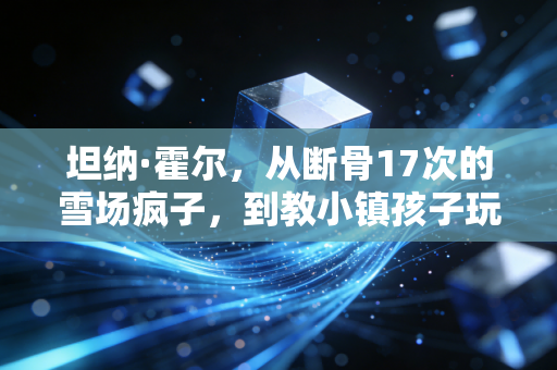 坦纳·霍尔，从断骨17次的雪场疯子，到教小镇孩子玩雪的光头校长