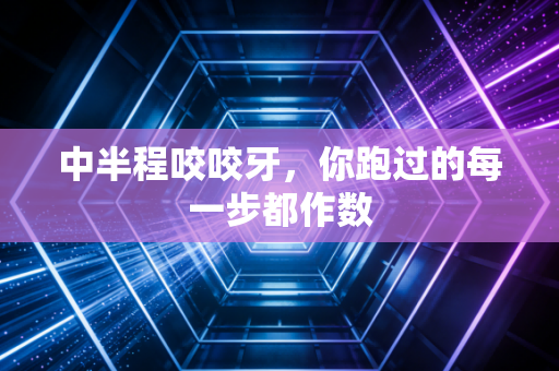 中半程咬咬牙,你跑过的每一步都作数 中半程咬咬牙,你跑过的每一步都作数
