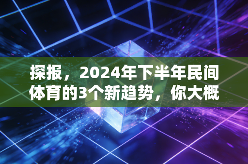 探报，2024年下半年民间体育的3个新趋势，你大概率已经身在其中