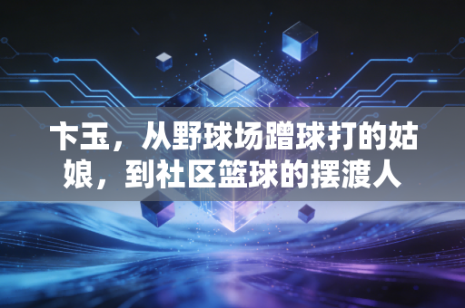 卞玉，从野球场蹭球打的姑娘，到社区篮球的摆渡人
