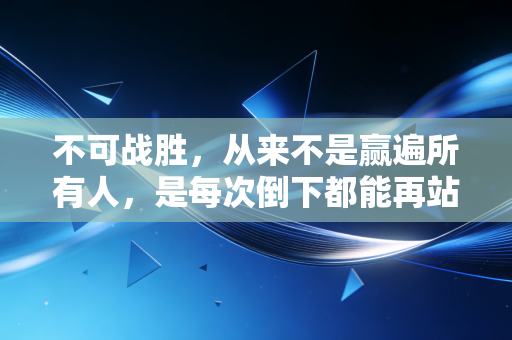 不可战胜，从来不是赢遍所有人，是每次倒下都能再站起来
