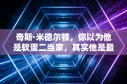奇斯·米德尔顿，你以为他是软蛋二当家，其实他是最懂慢热的普通人冠军模板