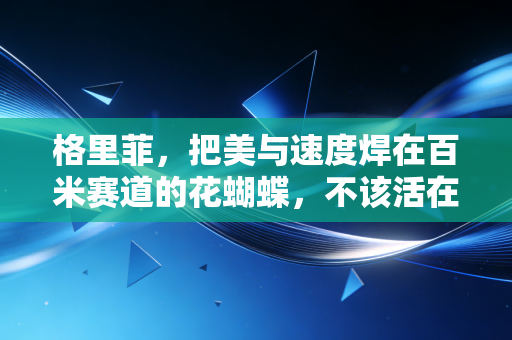 格里菲,把美与速度焊在百米赛道的花蝴蝶,不该活在兴奋剂谣言里 格里菲,把美与速度焊在百米赛道的花蝴蝶,不该活在兴奋剂谣言里