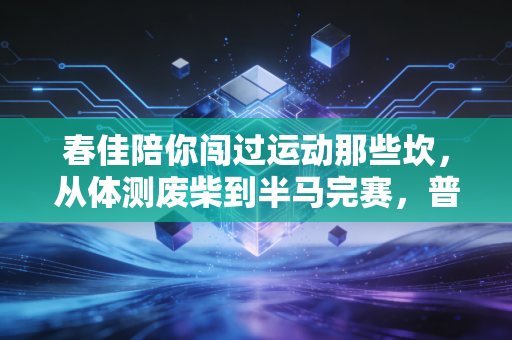 春佳陪你闯过运动那些坎,从体测废柴到半马完赛,普通人的体育从来不是为了赢 春佳陪你闯过运动那些坎,从体测废柴到半马完赛,普通人的体育从来不是为了赢