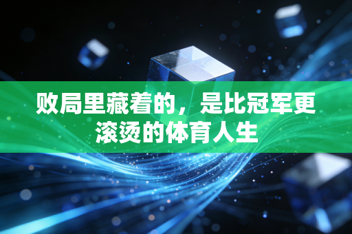 败局里藏着的,是比冠军更滚烫的体育人生 败局里藏着的,是比冠军更滚烫的体育人生