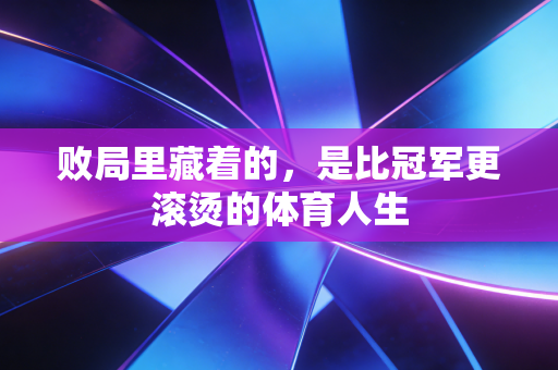 败局里藏着的，是比冠军更滚烫的体育人生