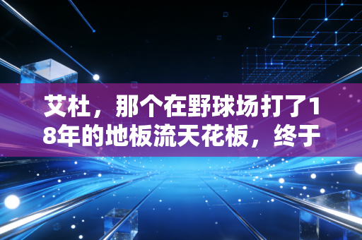 艾杜,那个在野球场打了18年的地板流天花板,终于活成了普通人的体育偶像 艾杜,那个在野球场打了18年的地板流天花板,终于活成了普通人的体育偶像