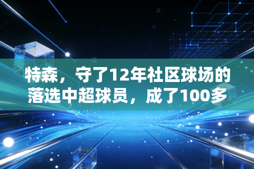 特森,守了12年社区球场的落选中超球员,成了100多个孩子的足球教父 特森,守了12年社区球场的落选中超球员,成了100多个孩子的足球教父