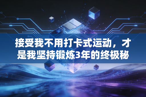 接受我不用打卡式运动,才是我坚持锻炼3年的终极秘诀 接受我不用打卡式运动,才是我坚持锻炼3年的终极秘诀