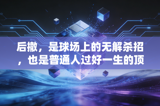 后撤,是球场上的无解杀招,也是普通人过好一生的顶级智慧 后撤,是球场上的无解杀招,也是普通人过好一生的顶级智慧