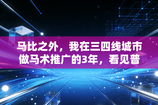 马比之外，我在三四线城市做马术推广的3年，看见普通人对贵族运动的误解与热爱