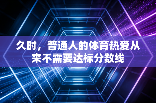 久时，普通人的体育热爱从来不需要达标分数线