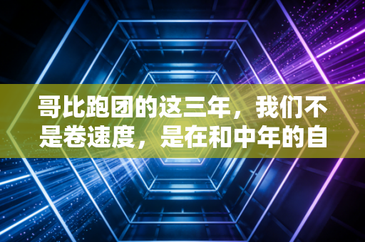 哥比跑团的这三年，我们不是卷速度，是在和中年的自己较劲