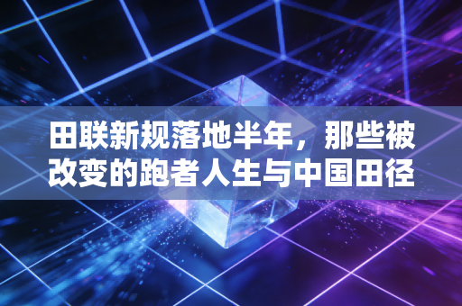 田联新规落地半年,那些被改变的跑者人生与中国田径的新航道 田联新规落地半年,那些被改变的跑者人生与中国田径的新航道