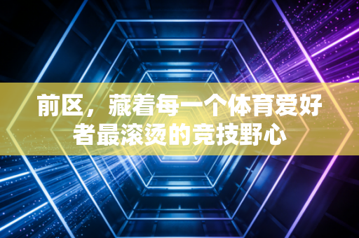 前区,藏着每一个体育爱好者最滚烫的竞技野心 前区,藏着每一个体育爱好者最滚烫的竞技野心
