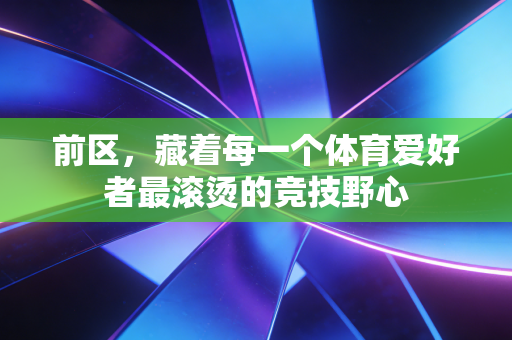 前区，藏着每一个体育爱好者最滚烫的竞技野心