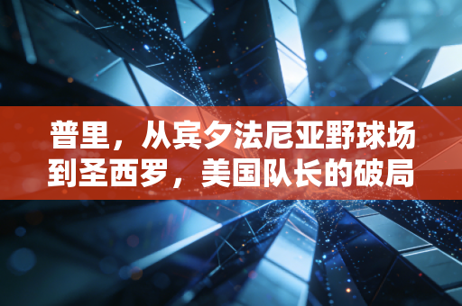 普里，从宾夕法尼亚野球场到圣西罗，美国队长的破局之路