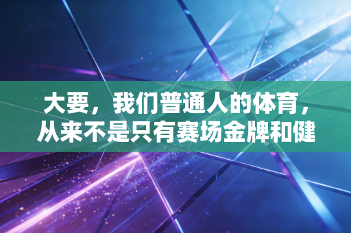 大要，我们普通人的体育，从来不是只有赛场金牌和健身房的PUA