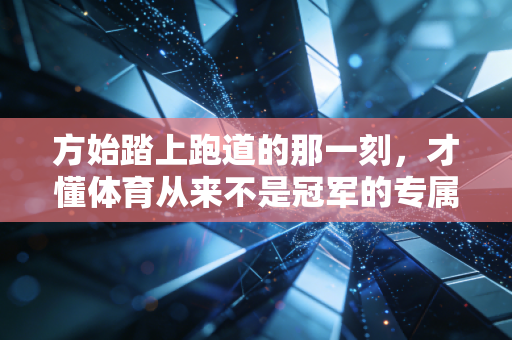 方始踏上跑道的那一刻，才懂体育从来不是冠军的专属
