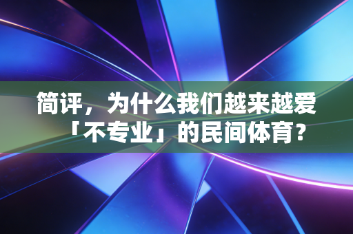 简评,为什么我们越来越爱「不专业」的民间体育? 简评,为什么我们越来越爱「不专业」的民间体育?