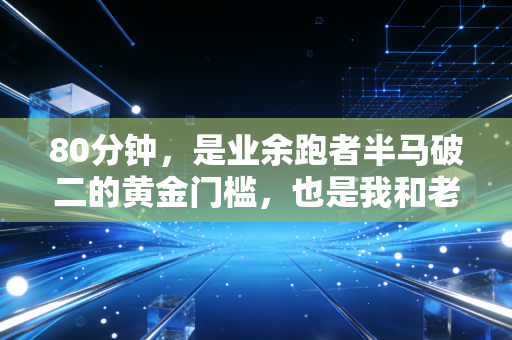 80分钟，是业余跑者半马破二的黄金门槛，也是我和老爸的和解密码