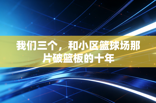我们三个，和小区篮球场那片破篮板的十年