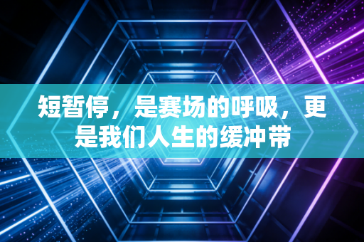 短暂停，是赛场的呼吸，更是我们人生的缓冲带