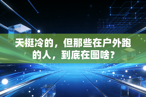 天挺冷的，但那些在户外跑的人，到底在图啥？