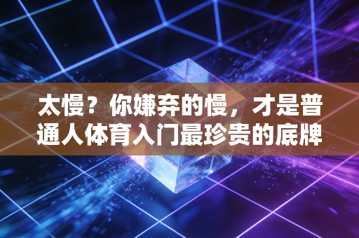 太慢？你嫌弃的慢，才是普通人体育入门最珍贵的底牌